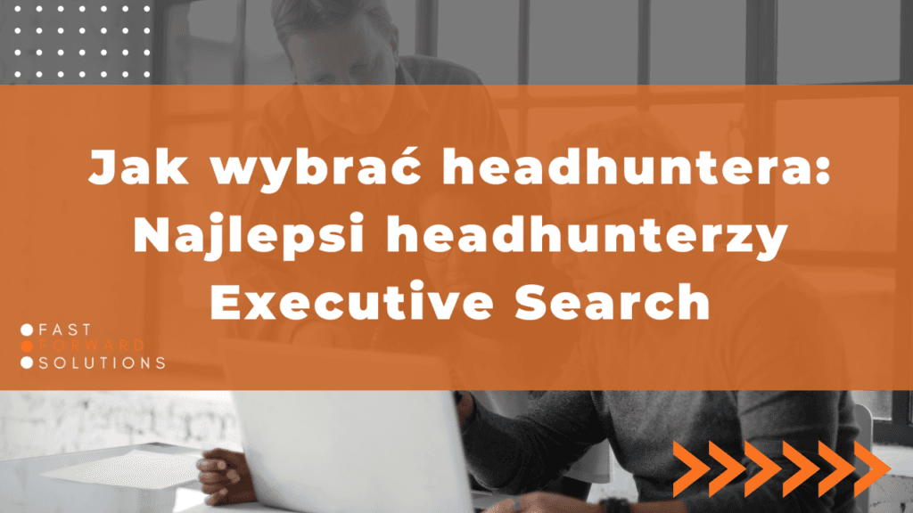 Jak wybrać Headhuntera: Najlepsi Headhunterzy Executive Search